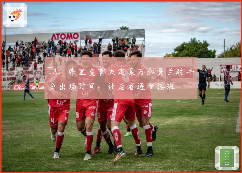 TA:弗里克曾决定莱万和费兰对半分出场时间,让后者逐渐接班