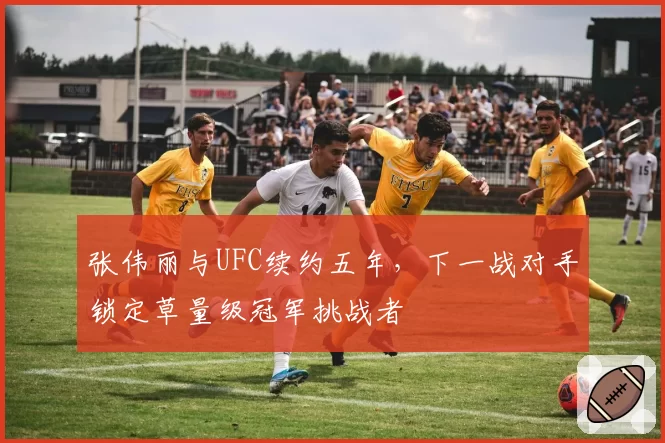 张伟丽与UFC续约五年,下一战对手锁定草量级冠军挑战者