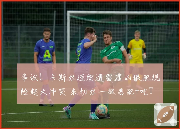 争议！卡斯尔连续遭雷霆凶狠犯规险起大冲突 米切尔一级恶犯+吃T