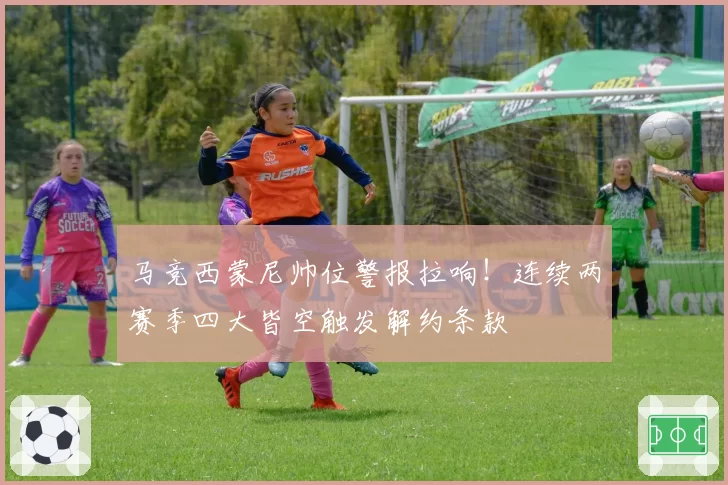 马竞西蒙尼帅位警报拉响！连续两赛季四大皆空触发解约条款