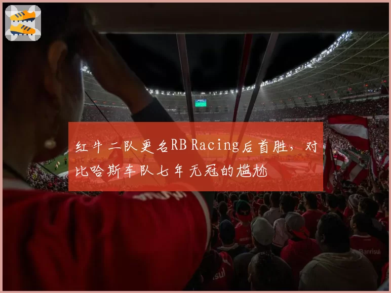 红牛二队更名RB Racing后首胜，对比哈斯车队七年无冠的尴尬