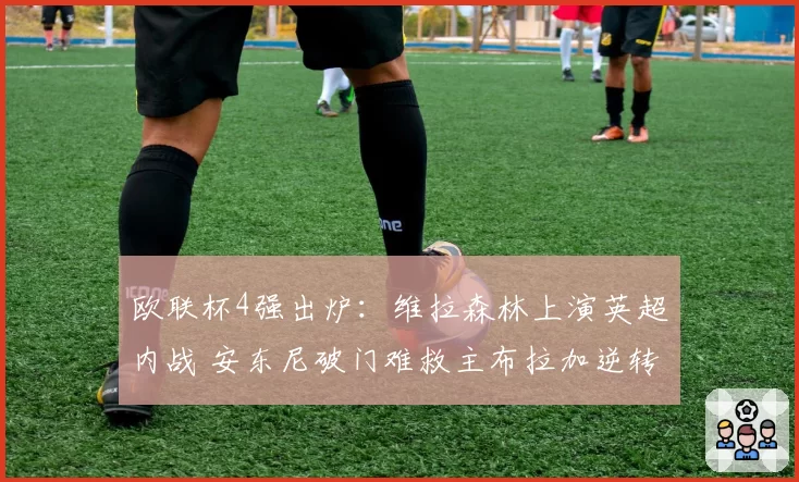 欧联杯4强出炉：维拉森林上演英超内战 安东尼破门难救主布拉加逆转晋级