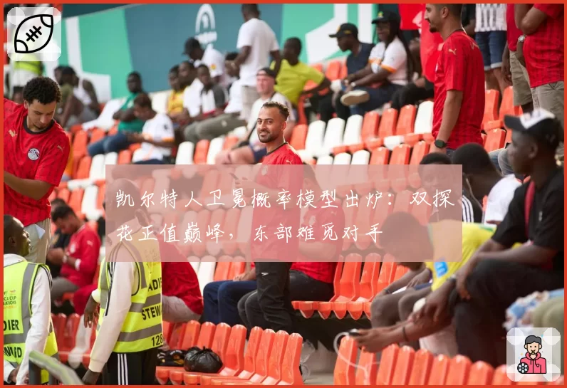 凯尔特人卫冕概率模型出炉:双探花正值巅峰,东部难觅对手