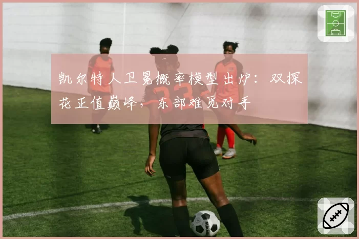凯尔特人卫冕概率模型出炉:双探花正值巅峰,东部难觅对手