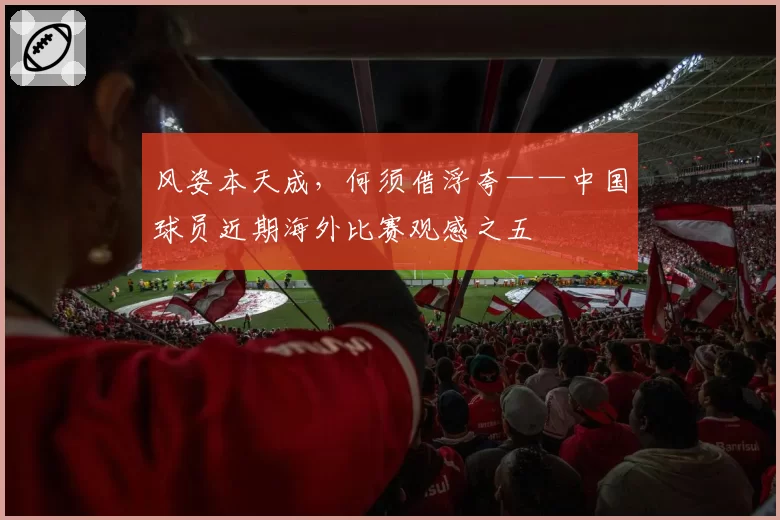 风姿本天成,何须借浮夸——中国球员近期海外比赛观感之五