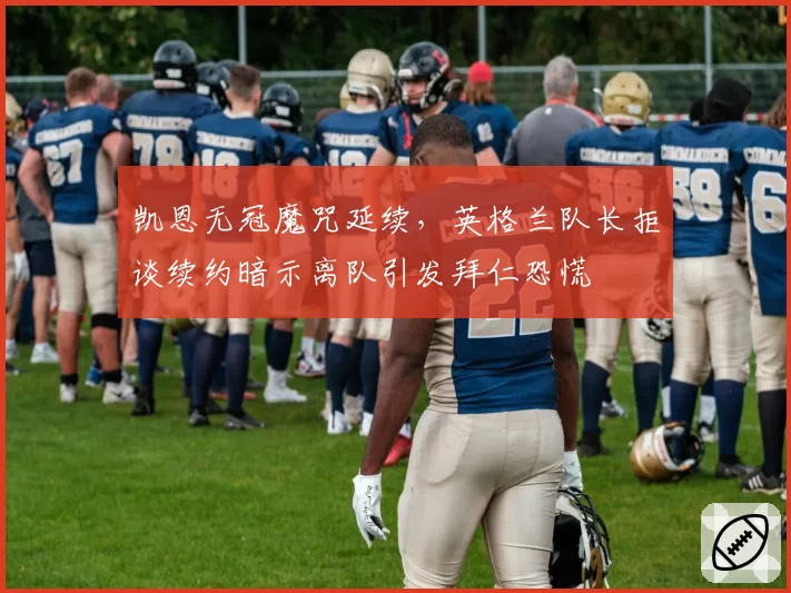 凯恩无冠魔咒延续，英格兰队长拒谈续约暗示离队引发拜仁恐慌
