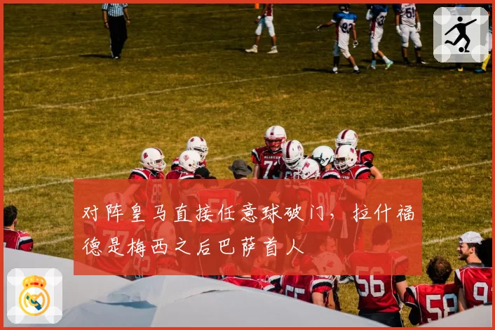 对阵皇马直接任意球破门，拉什福德是梅西之后巴萨首人