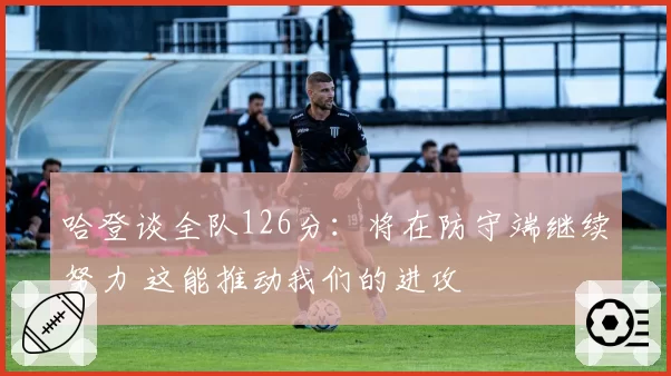哈登谈全队126分：将在防守端继续努力 这能推动我们的进攻