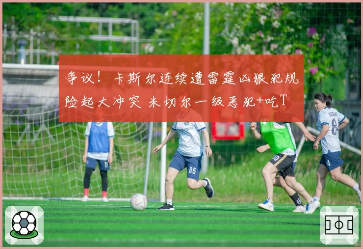 争议！卡斯尔连续遭雷霆凶狠犯规险起大冲突 米切尔一级恶犯+吃T