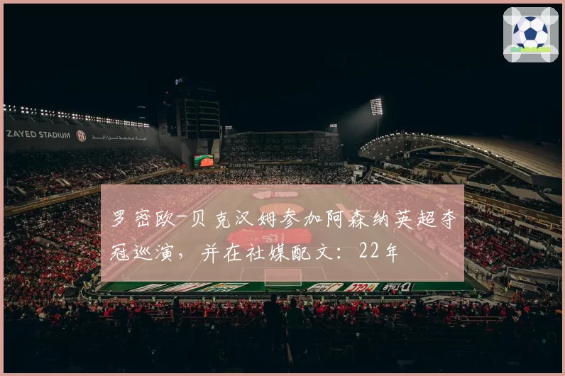 罗密欧-贝克汉姆参加阿森纳英超夺冠巡演,并在社媒配文:22年