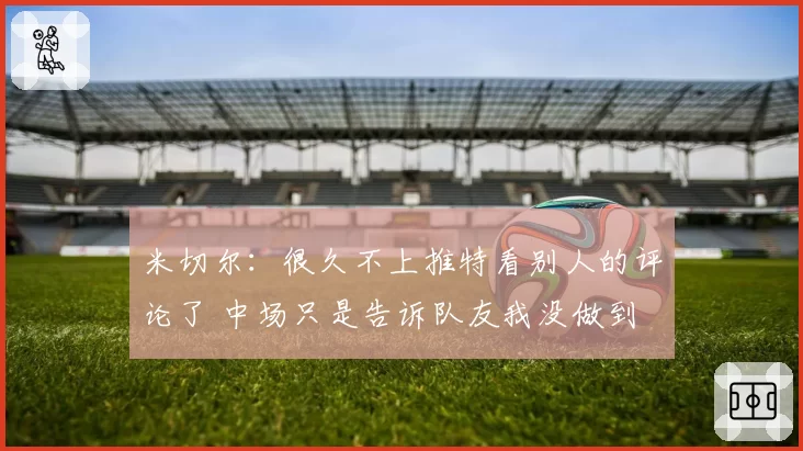 米切尔:很久不上推特看别人的评论了 中场只是告诉队友我没做到