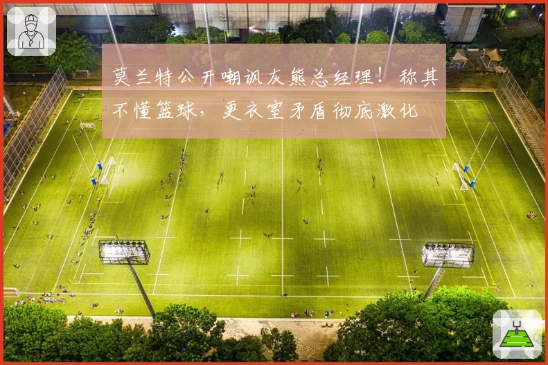 莫兰特公开嘲讽灰熊总经理！称其不懂篮球，更衣室矛盾彻底激化