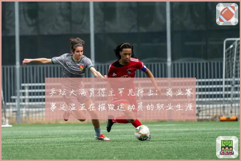 乒坛大满贯得主罕见抨击：商业赛事泛滥正在摧毁运动员的职业生涯