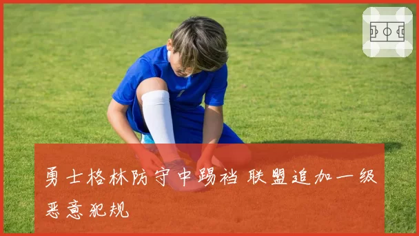 勇士格林防守中踢裆 联盟追加一级恶意犯规